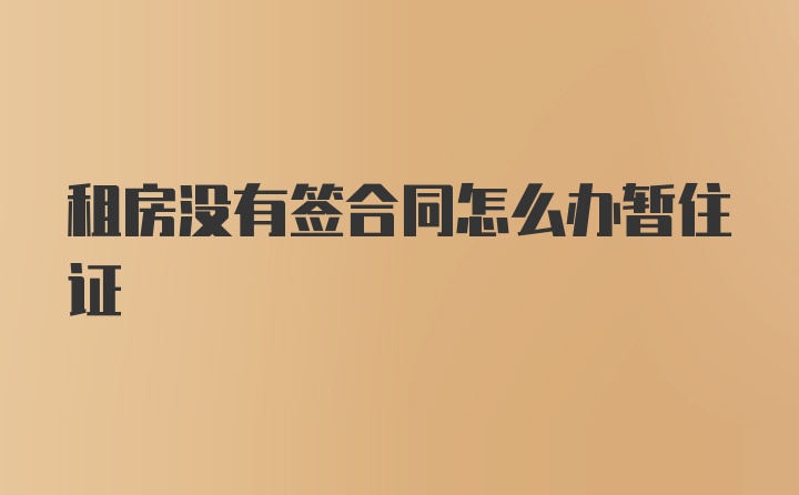 租房没有签合同怎么办暂住证