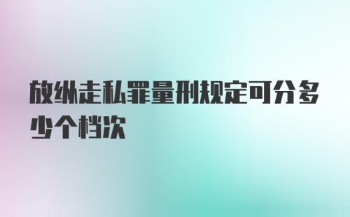 放纵走私罪量刑规定可分多少个档次