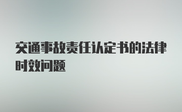 交通事故责任认定书的法律时效问题