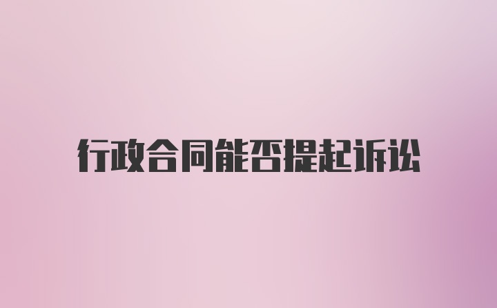 行政合同能否提起诉讼