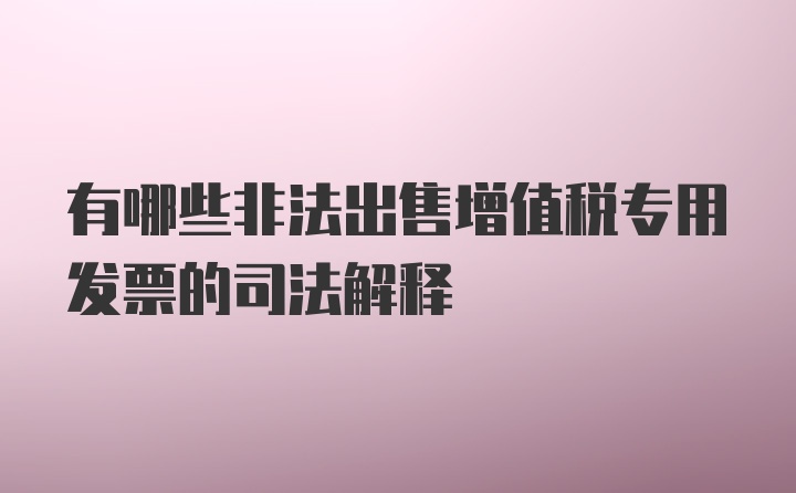 有哪些非法出售增值税专用发票的司法解释