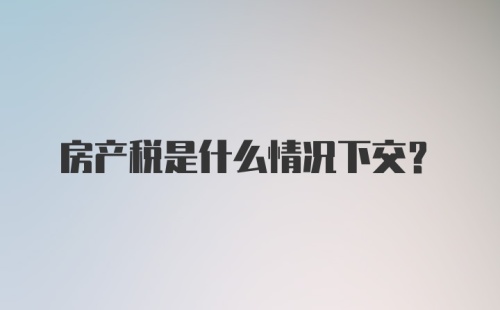 房产税是什么情况下交？