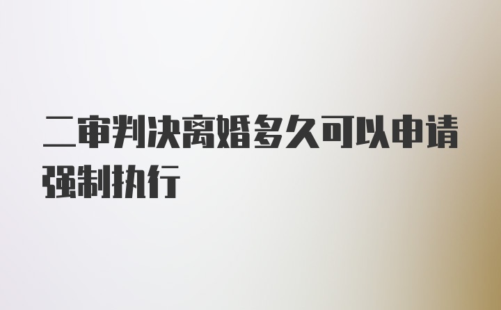 二审判决离婚多久可以申请强制执行