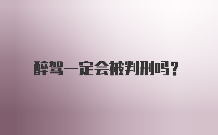 醉驾一定会被判刑吗？