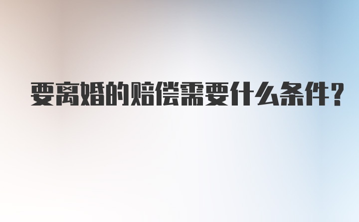 要离婚的赔偿需要什么条件？