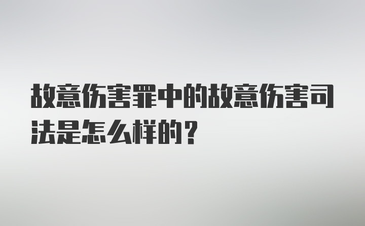 故意伤害罪中的故意伤害司法是怎么样的？