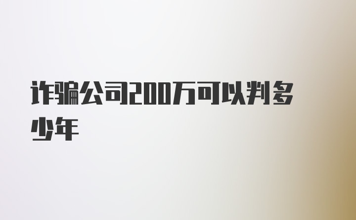 诈骗公司200万可以判多少年