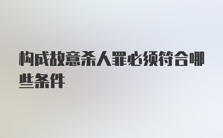 构成故意杀人罪必须符合哪些条件