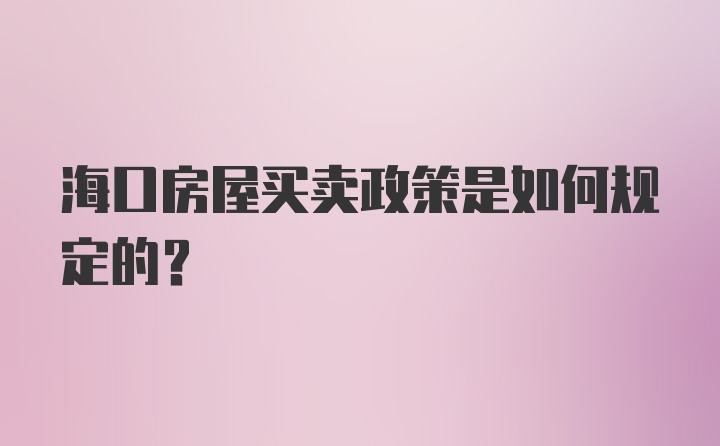 海口房屋买卖政策是如何规定的？