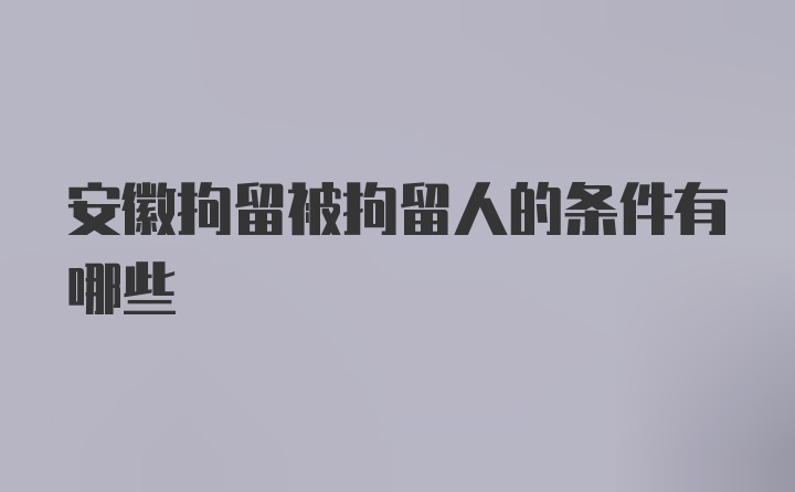 安徽拘留被拘留人的条件有哪些