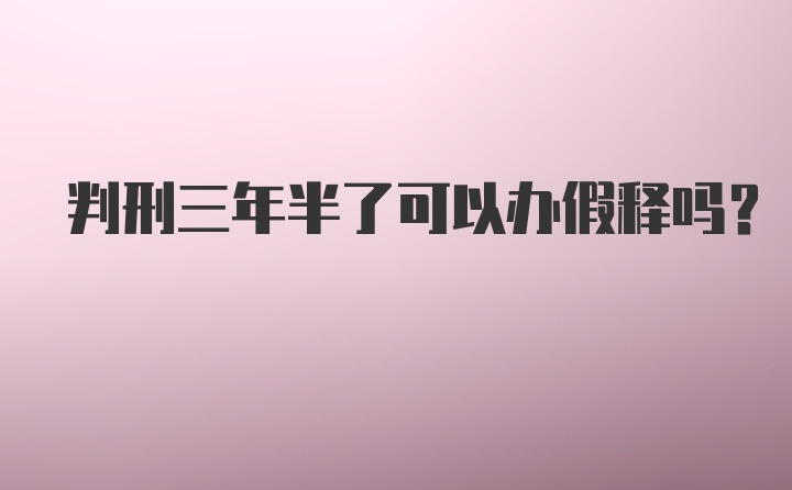 判刑三年半了可以办假释吗？