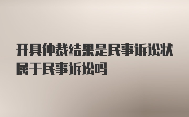 开具仲裁结果是民事诉讼状属于民事诉讼吗