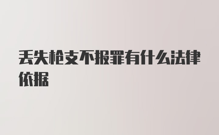 丢失枪支不报罪有什么法律依据