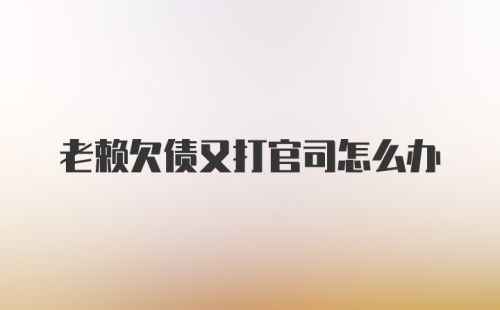 老赖欠债又打官司怎么办