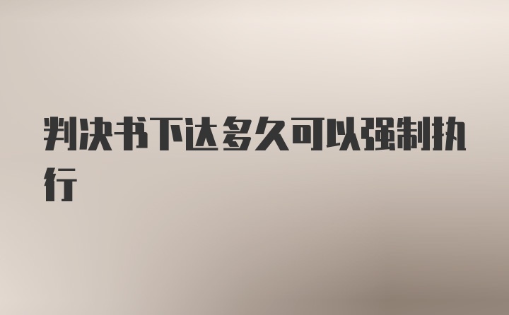 判决书下达多久可以强制执行