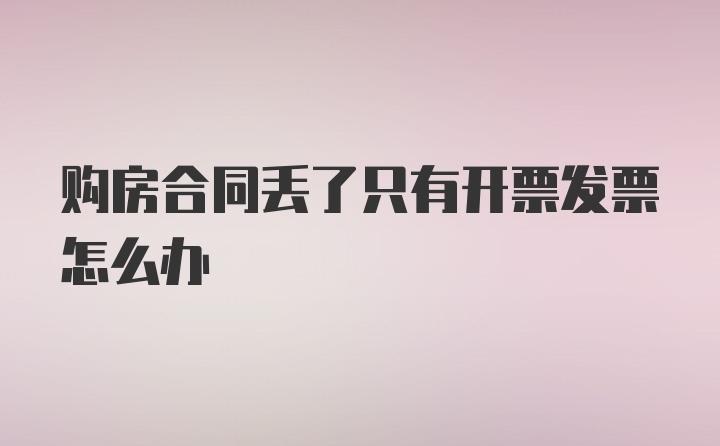 购房合同丢了只有开票发票怎么办