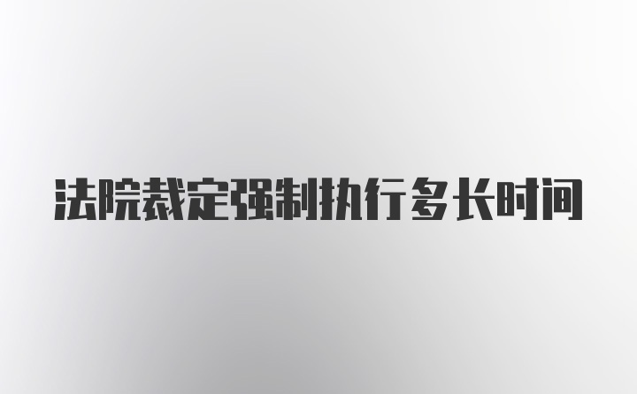 法院裁定强制执行多长时间