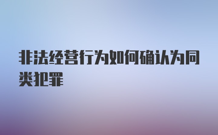 非法经营行为如何确认为同类犯罪