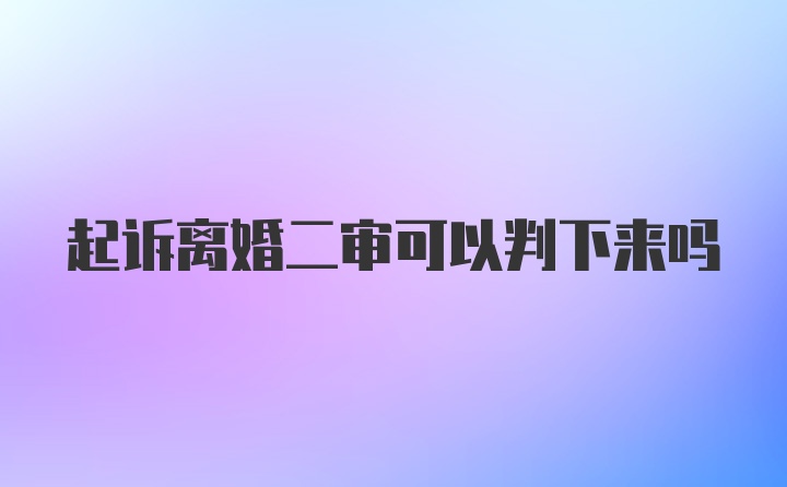 起诉离婚二审可以判下来吗