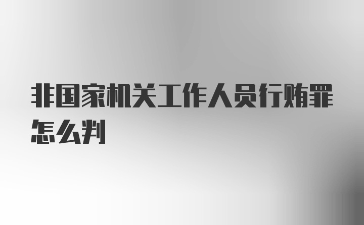 非国家机关工作人员行贿罪怎么判