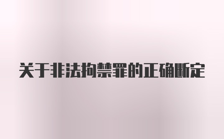 关于非法拘禁罪的正确断定