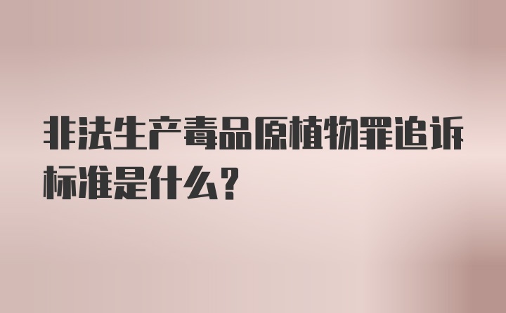 非法生产毒品原植物罪追诉标准是什么？