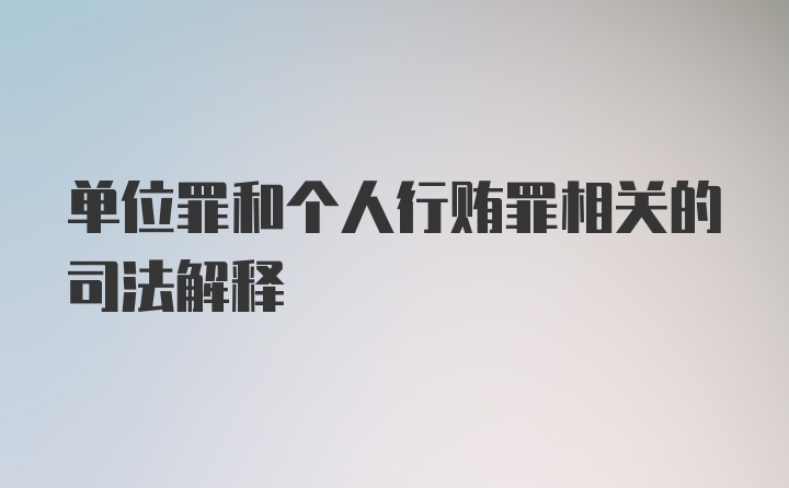 单位罪和个人行贿罪相关的司法解释