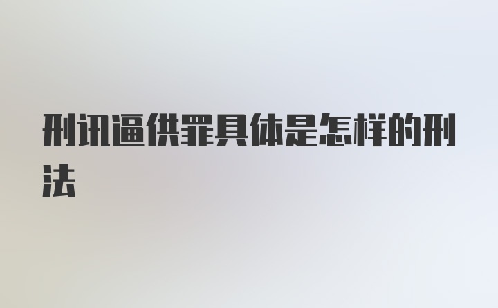 刑讯逼供罪具体是怎样的刑法