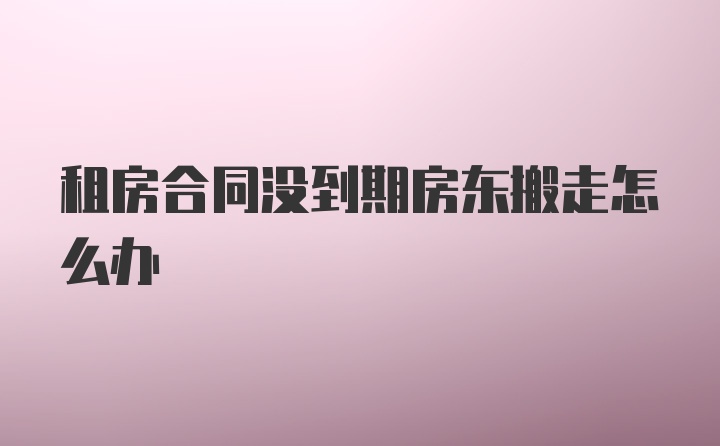 租房合同没到期房东搬走怎么办