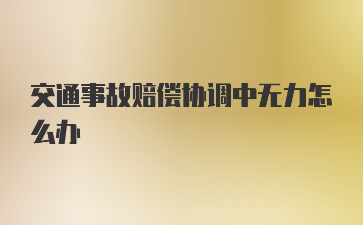 交通事故赔偿协调中无力怎么办