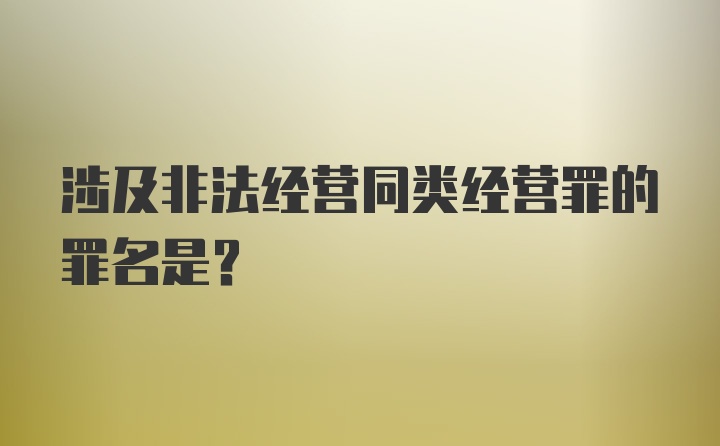 涉及非法经营同类经营罪的罪名是？