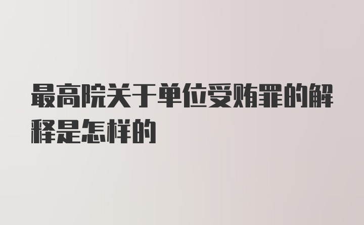 最高院关于单位受贿罪的解释是怎样的