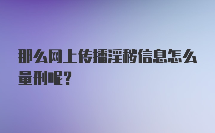 那么网上传播淫秽信息怎么量刑呢？