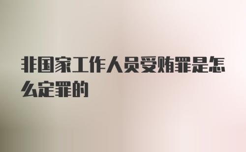 非国家工作人员受贿罪是怎么定罪的