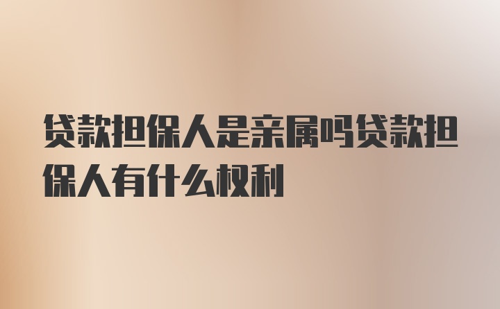 贷款担保人是亲属吗贷款担保人有什么权利