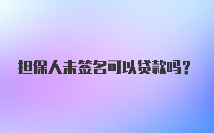 担保人未签名可以贷款吗？