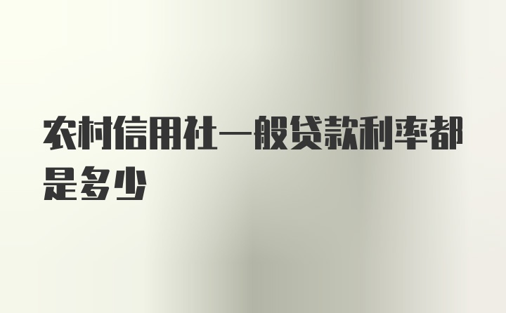 农村信用社一般贷款利率都是多少