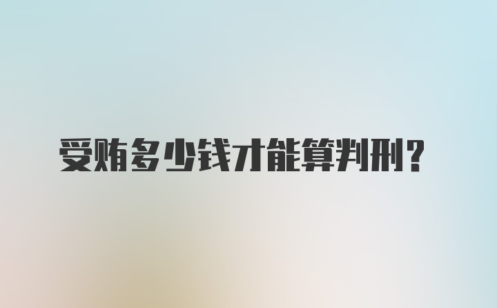 受贿多少钱才能算判刑？