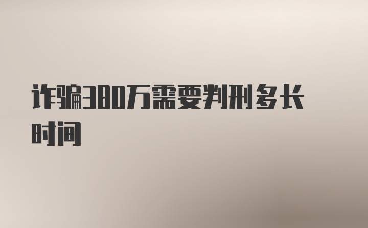 诈骗380万需要判刑多长时间