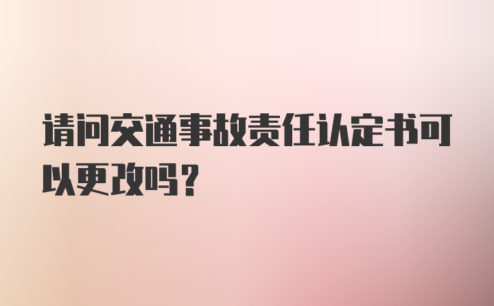 请问交通事故责任认定书可以更改吗？