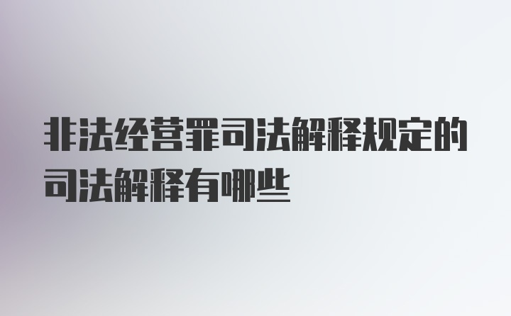 非法经营罪司法解释规定的司法解释有哪些