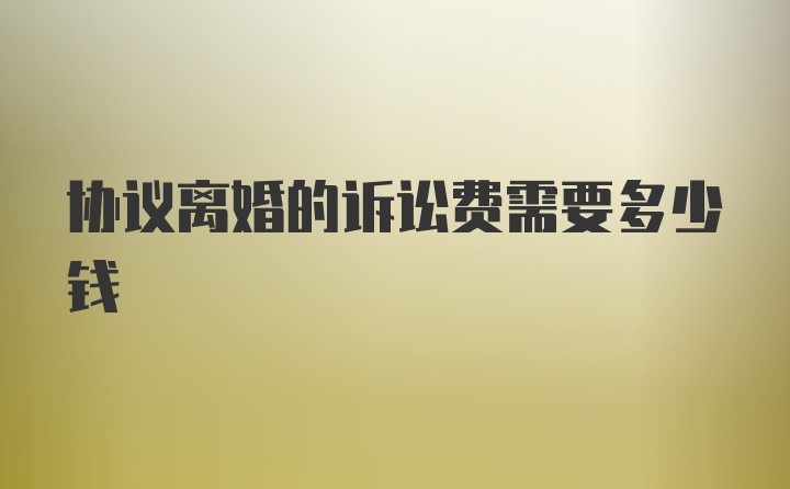协议离婚的诉讼费需要多少钱