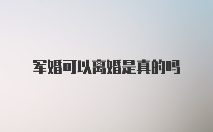 军婚可以离婚是真的吗