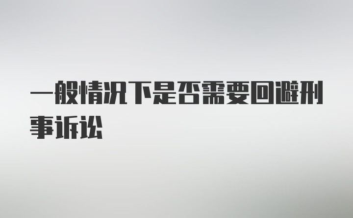 一般情况下是否需要回避刑事诉讼