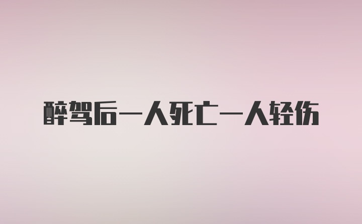 醉驾后一人死亡一人轻伤