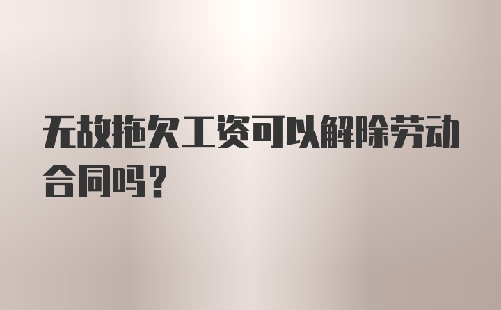 无故拖欠工资可以解除劳动合同吗？