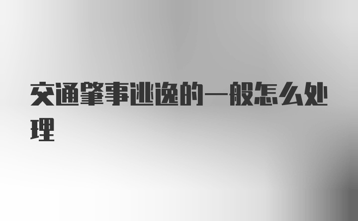 交通肇事逃逸的一般怎么处理