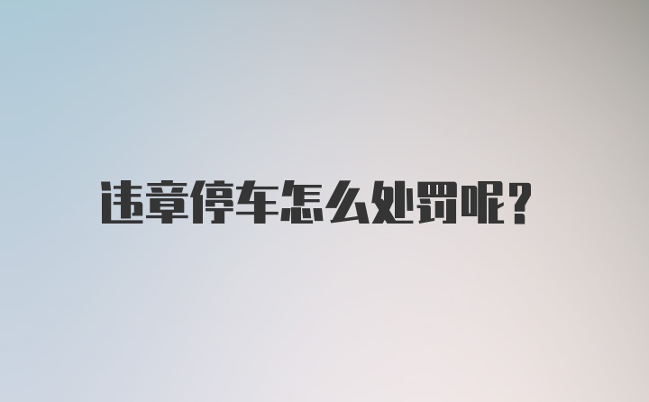 违章停车怎么处罚呢？