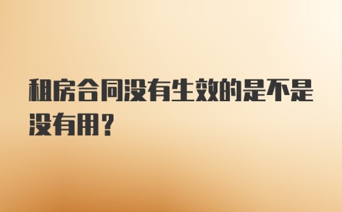 租房合同没有生效的是不是没有用？