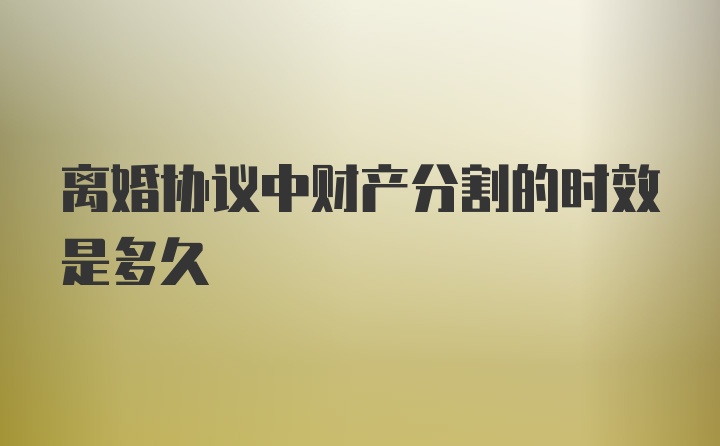 离婚协议中财产分割的时效是多久